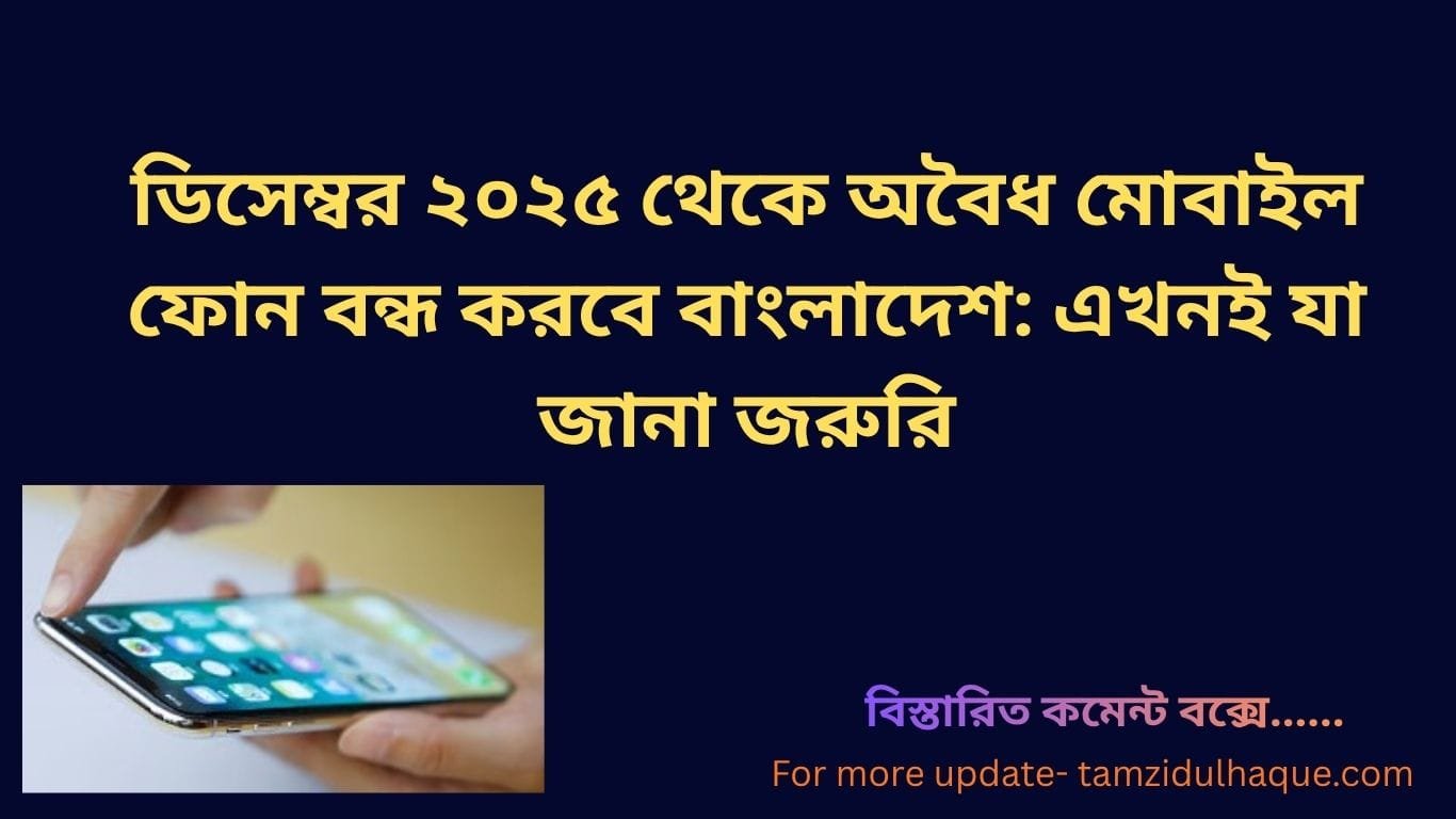 বাংলাদেশ মোবাইল রেজিস্ট্রেশন | ডিসেম্বর ২০২৫ থেকে অবৈধ মোবাইল ফোন বন্ধ করবে বাংলাদেশ: ডিসেম্বর ২০২৫ থেকে বাংলাদেশ মোবাইল রেজিস্ট্রেশন কার্যকর | TamzidulHaque.com বাংলাদেশ মোবাইল রেজিস্ট্রেশন