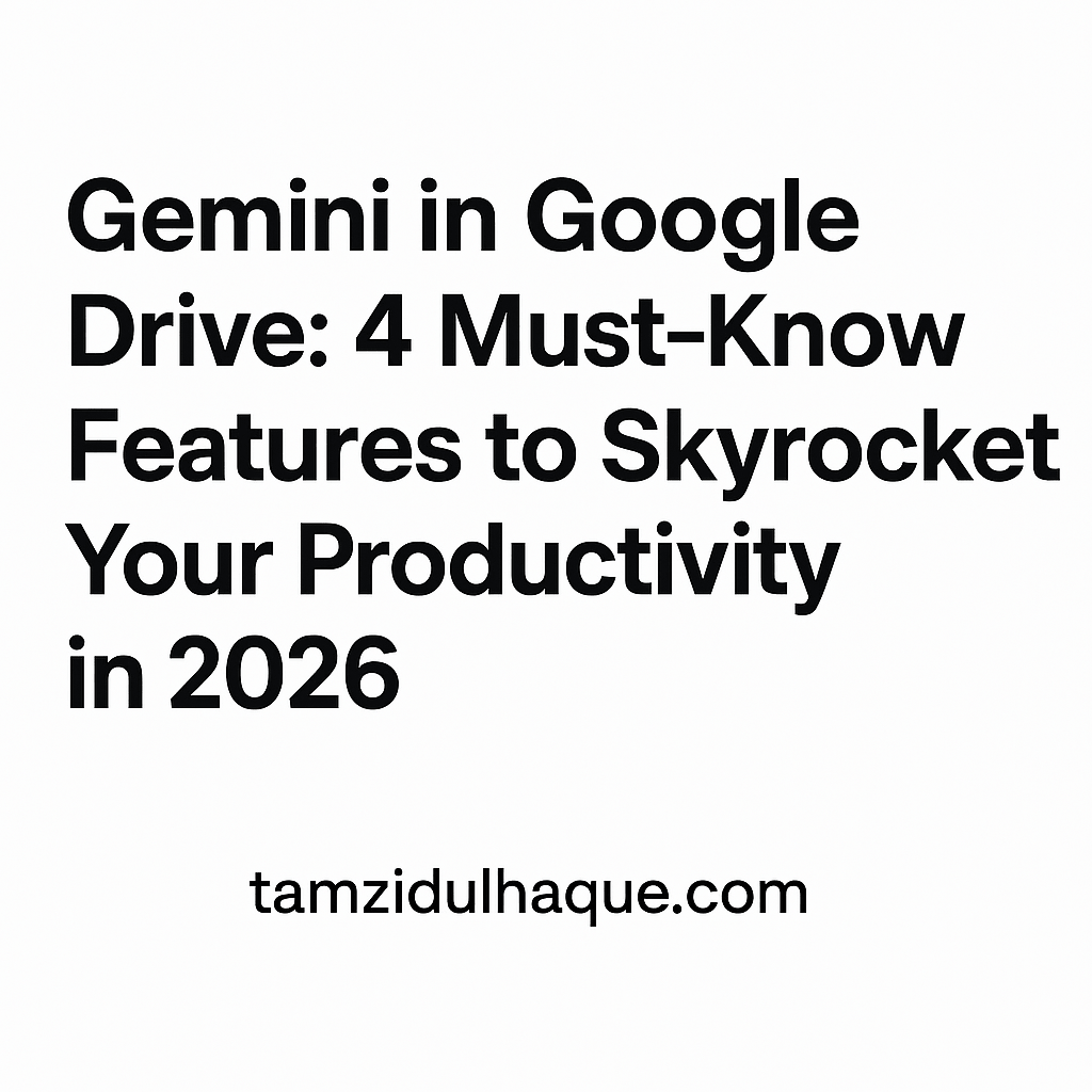 Gemini in Google Drive | Unlock Gemini in Google Drive: 4 Must-Know Features to Skyrocket Your Productivity in 2026 | TamzidulHaque.com Gemini in Google Drive